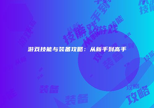 游戏技能与装备攻略：从新手到高手
