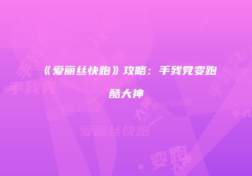 《爱丽丝快跑》攻略：手残党变跑酷大神
