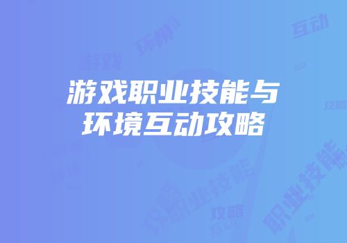 游戏职业技能与环境互动攻略