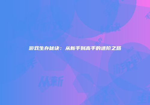游戏生存秘诀：从新手到高手的进阶之路