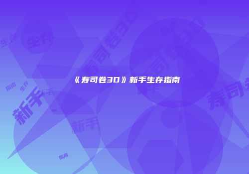 《寿司卷3D》新手生存指南