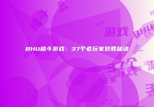 BHU格斗游戏：37个老玩家致胜秘诀