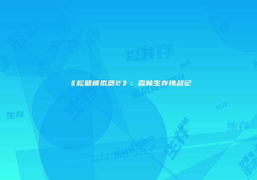 《松鼠模拟器2》：森林生存挑战记