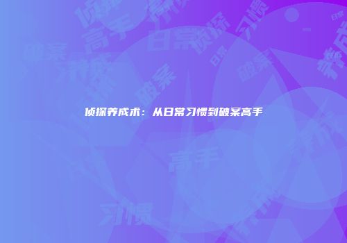 侦探养成术：从日常习惯到破案高手