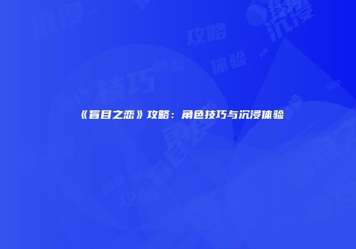 《盲目之恋》攻略：角色技巧与沉浸体验