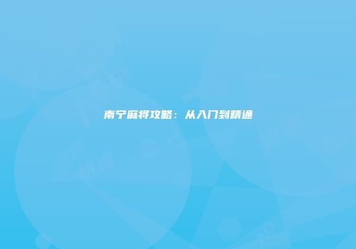 南宁麻将攻略：从入门到精通