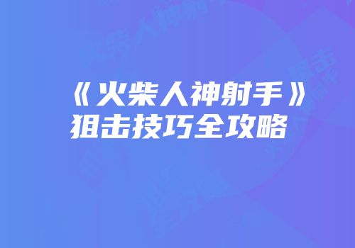 《火柴人神射手》狙击技巧全攻略