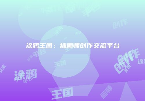 涂鸦王国：插画师创作交流平台