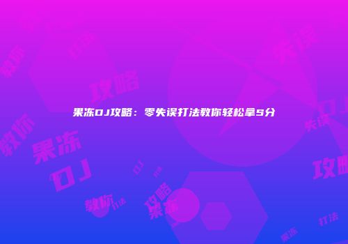 果冻DJ攻略：零失误打法教你轻松拿S分
