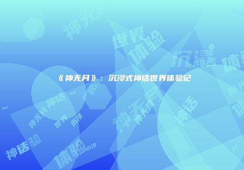 《神无月》：沉浸式神话世界体验记
