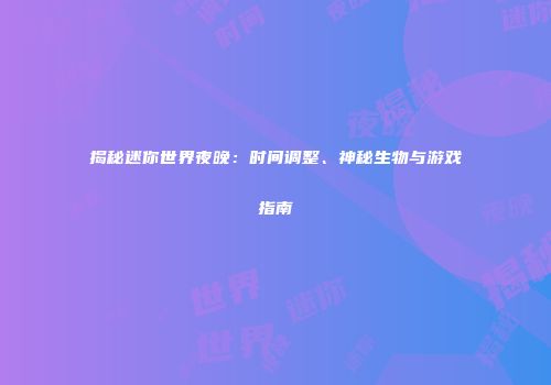 揭秘迷你世界夜晚：时间调整、神秘生物与游戏指南