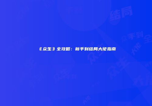 《众生》全攻略：新手到结局大佬指南