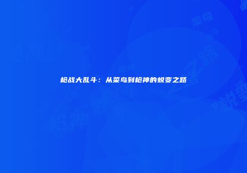 枪战大乱斗：从菜鸟到枪神的蜕变之路