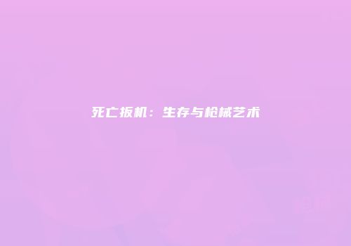 死亡扳机：生存与枪械艺术