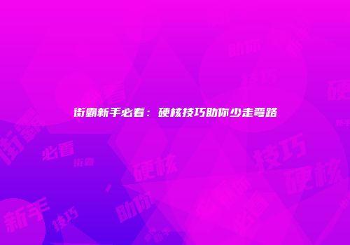 街霸新手必看：硬核技巧助你少走弯路