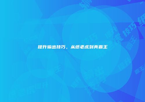 提升输出技巧，从纸老虎到真霸王