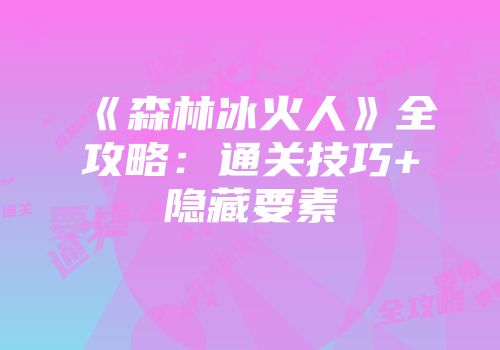 《森林冰火人》全攻略：通关技巧+隐藏要素