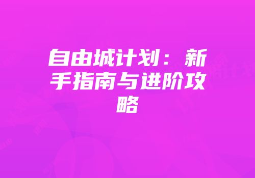 自由城计划：新手指南与进阶攻略