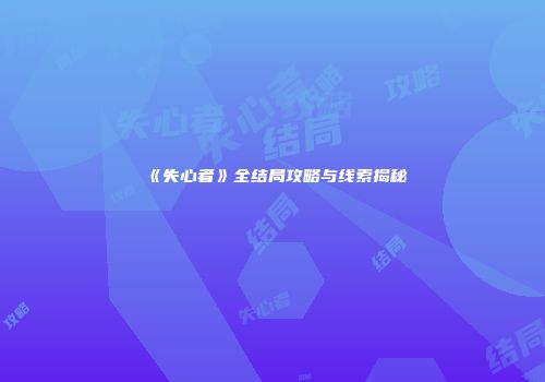 《失心者》全结局攻略与线索揭秘