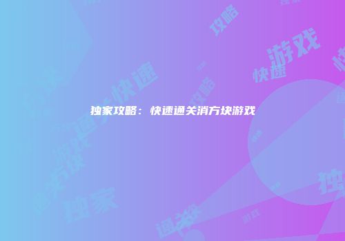 独家攻略：快速通关消方块游戏