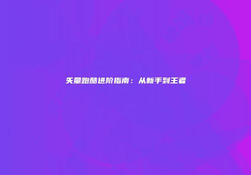 矢量跑酷进阶指南：从新手到王者