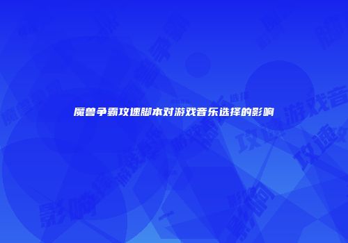 魔兽争霸攻速脚本对游戏音乐选择的影响