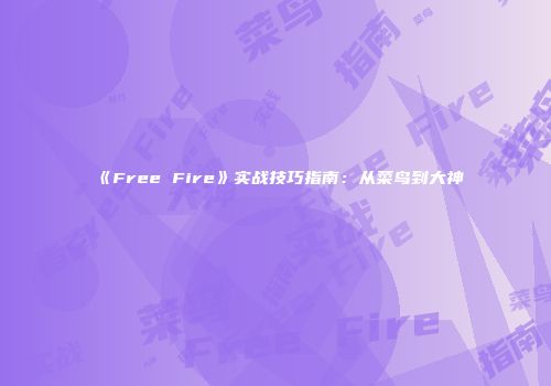 《Free Fire》实战技巧指南：从菜鸟到大神