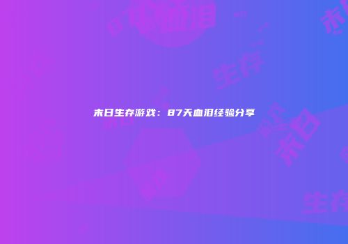 末日生存游戏：87天血泪经验分享