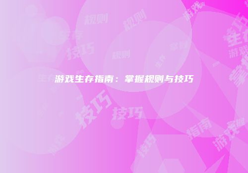 游戏生存指南：掌握规则与技巧
