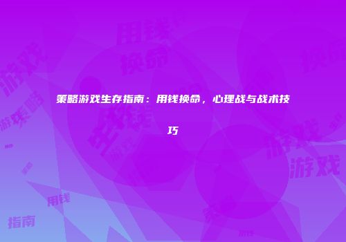 策略游戏生存指南：用钱换命，心理战与战术技巧