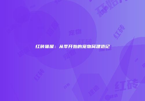 红砖猫屋：从零开始的宠物窝建造记