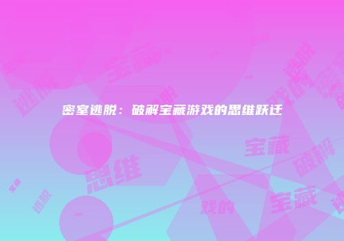 密室逃脱:破解宝藏游戏的思维跃迁