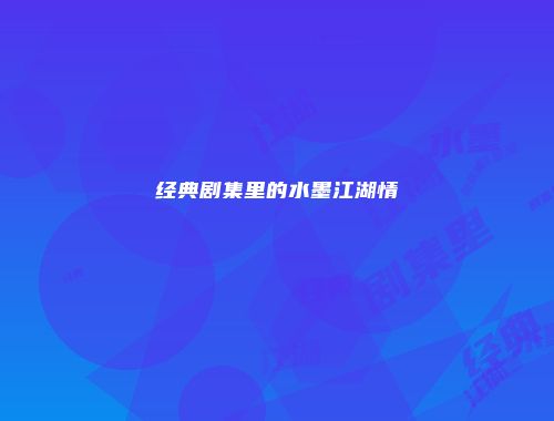 经典剧集里的水墨江湖情