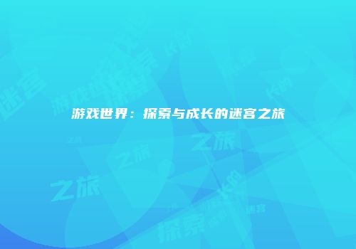 游戏世界：探索与成长的迷宫之旅
