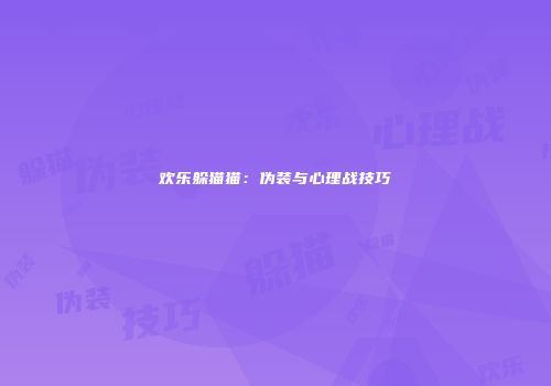 欢乐躲猫猫：伪装与心理战技巧