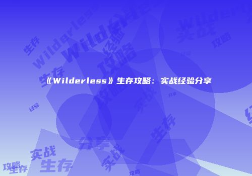 《Wilderless》生存攻略:实战经验分享