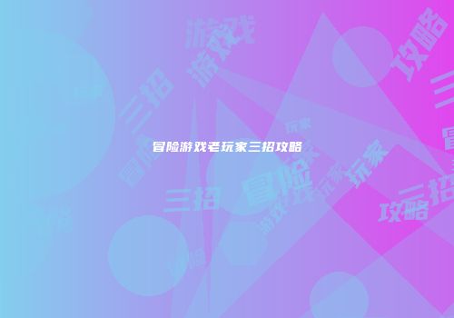 冒险游戏老玩家三招攻略