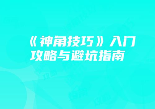 《神角技巧》入门攻略与避坑指南