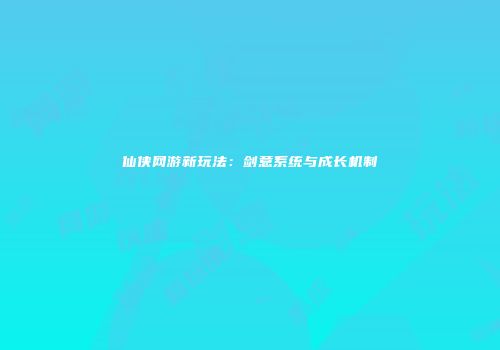 仙侠网游新玩法：剑意系统与成长机制