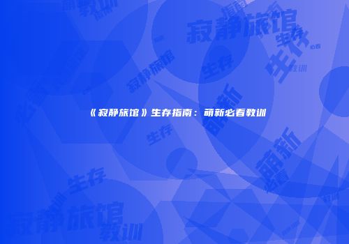 《寂静旅馆》生存指南：萌新必看教训