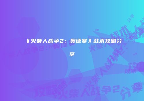 《火柴人战争2：奥德赛》战术攻略分享