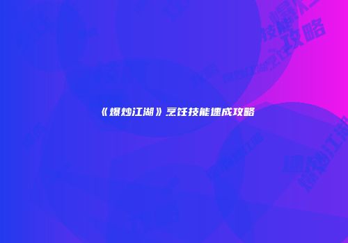 《爆炒江湖》烹饪技能速成攻略