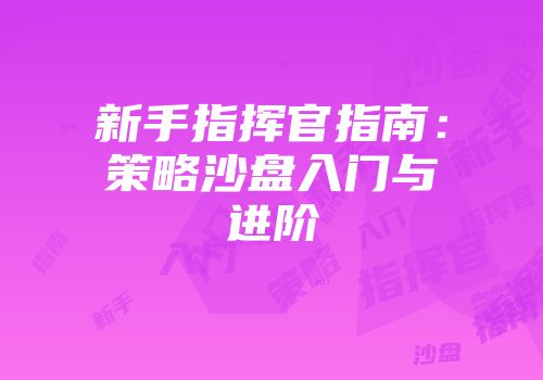 新手指挥官指南：策略沙盘入门与进阶