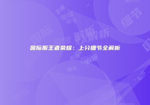 国际服王者荣耀：上分细节全解析