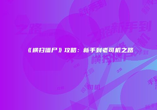 《横扫僵尸》攻略:新手到老司机之路