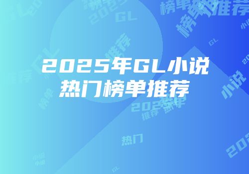 2025年GL小说热门榜单推荐