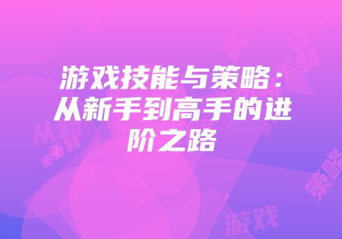 游戏技能与策略：从新手到高手的进阶之路