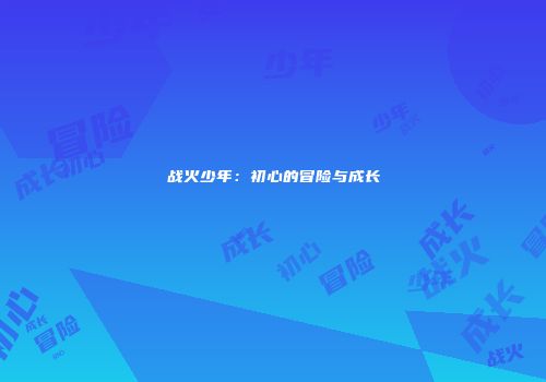 战火少年：初心的冒险与成长
