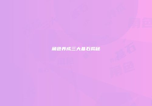 角色养成三大基石揭秘