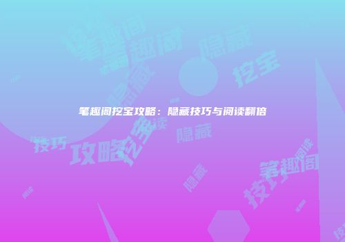 笔趣阁挖宝攻略：隐藏技巧与阅读翻倍